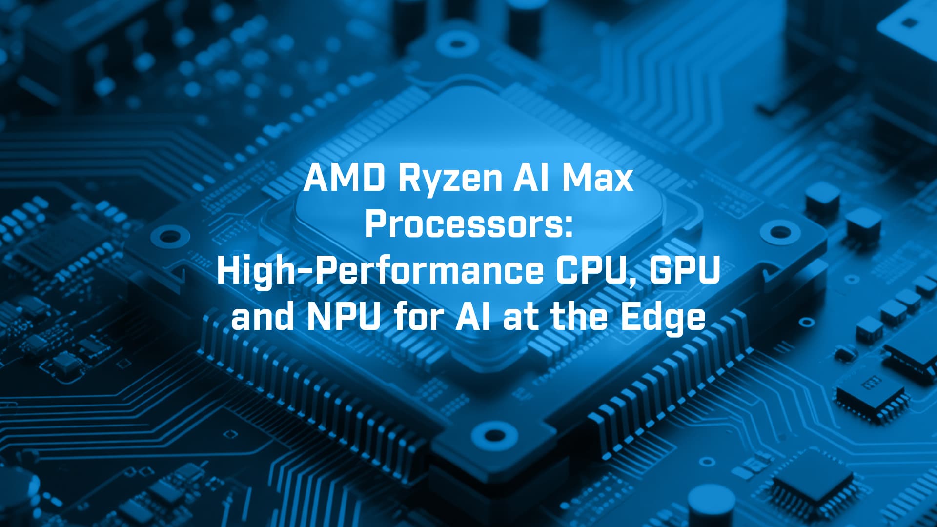 AMD Ryzen AI Max Processors: CPU, GPU and NPU for Edge AI - BVM Ltd